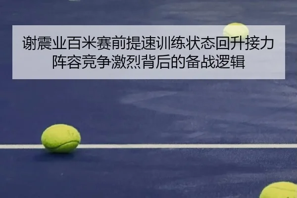 谢震业百米赛前提速训练状态回升接力阵容竞争激烈背后的备战逻辑